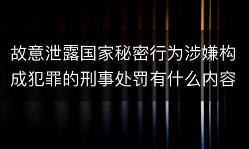 故意泄露国家秘密行为涉嫌构成犯罪的刑事处罚有什么内容