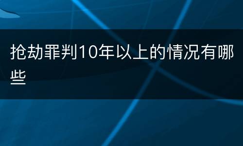 抢劫罪判10年以上的情况有哪些