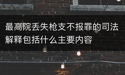 最高院丢失枪支不报罪的司法解释包括什么主要内容