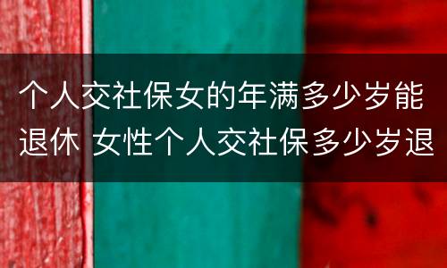 个人交社保女的年满多少岁能退休 女性个人交社保多少岁退休
