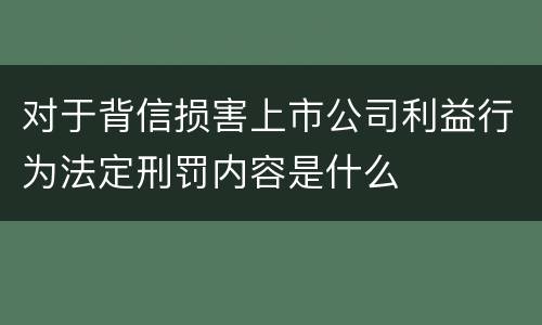 对于背信损害上市公司利益行为法定刑罚内容是什么