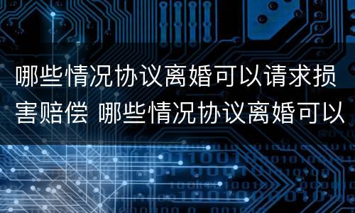 哪些情况协议离婚可以请求损害赔偿 哪些情况协议离婚可以请求损害赔偿款