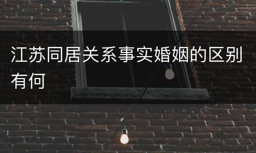 江苏同居关系事实婚姻的区别有何