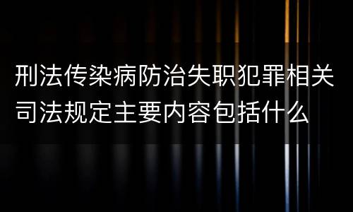刑法传染病防治失职犯罪相关司法规定主要内容包括什么