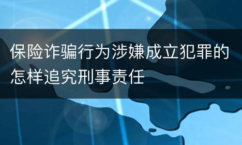 保险诈骗行为涉嫌成立犯罪的怎样追究刑事责任