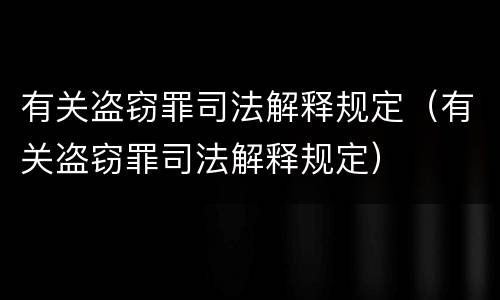有关盗窃罪司法解释规定（有关盗窃罪司法解释规定）