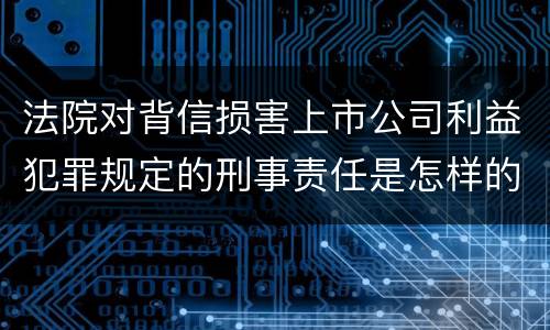 法院对背信损害上市公司利益犯罪规定的刑事责任是怎样的