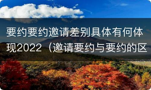 要约要约邀请差别具体有何体现2022（邀请要约与要约的区别）