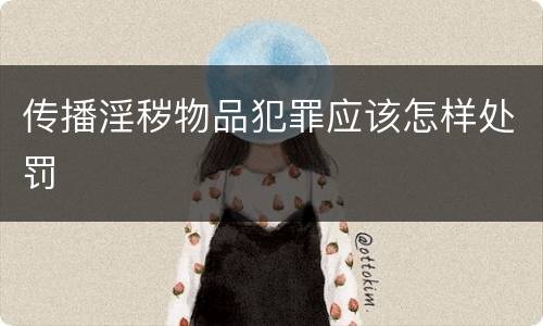 传播淫秽物品犯罪应该怎样处罚