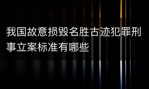 我国故意损毁名胜古迹犯罪刑事立案标准有哪些