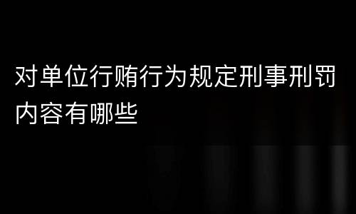 对单位行贿行为规定刑事刑罚内容有哪些