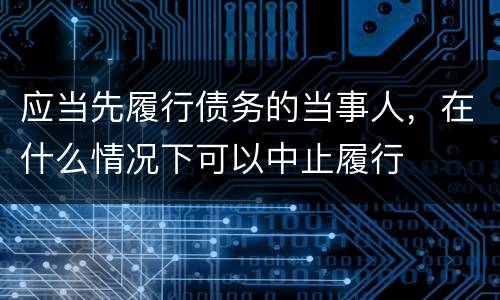 应当先履行债务的当事人，在什么情况下可以中止履行