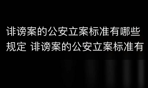 诽谤案的公安立案标准有哪些规定 诽谤案的公安立案标准有哪些规定条款