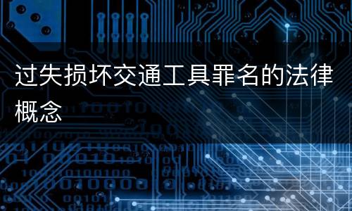 过失损坏交通工具罪名的法律概念