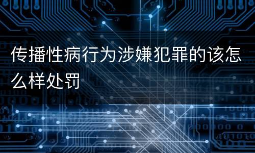 传播性病行为涉嫌犯罪的该怎么样处罚