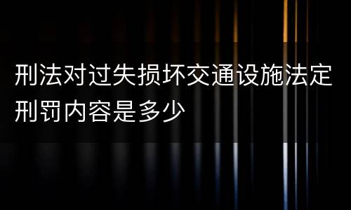 刑法对过失损坏交通设施法定刑罚内容是多少