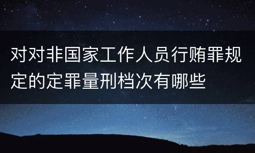 对对非国家工作人员行贿罪规定的定罪量刑档次有哪些