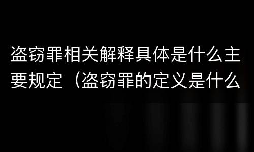 盗窃罪相关解释具体是什么主要规定（盗窃罪的定义是什么）