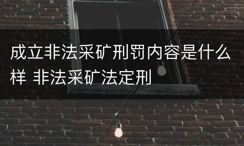 成立非法采矿刑罚内容是什么样 非法采矿法定刑