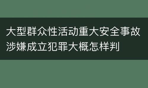 大型群众性活动重大安全事故涉嫌成立犯罪大概怎样判