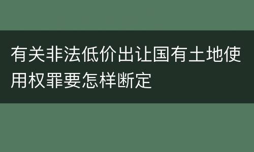 有关非法低价出让国有土地使用权罪要怎样断定