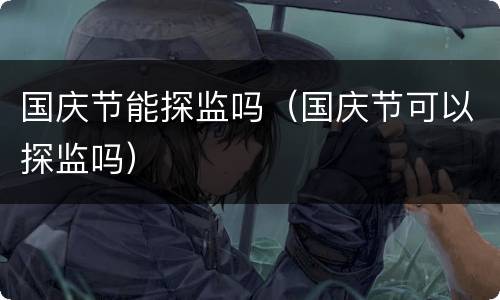 国庆节能探监吗（国庆节可以探监吗）