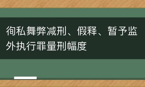 徇私舞弊减刑、假释、暂予监外执行罪量刑幅度