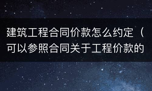 建筑工程合同价款怎么约定（可以参照合同关于工程价款的约定）