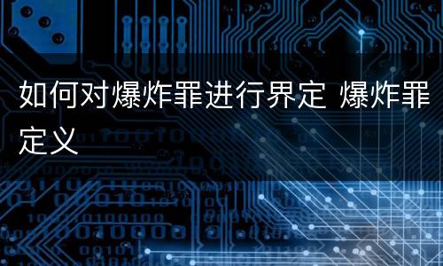 如何对爆炸罪进行界定 爆炸罪定义