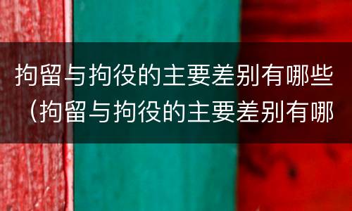 拘留与拘役的主要差别有哪些（拘留与拘役的主要差别有哪些方面）