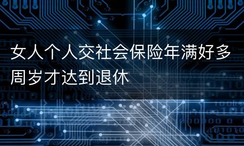 女人个人交社会保险年满好多周岁才达到退休