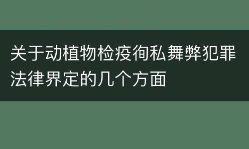 关于动植物检疫徇私舞弊犯罪法律界定的几个方面
