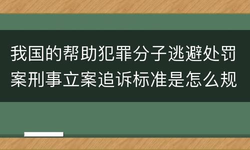 我国的帮助犯罪分子逃避处罚案刑事立案追诉标准是怎么规定