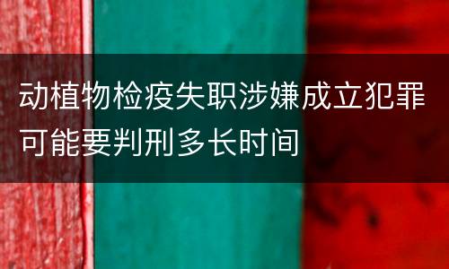 动植物检疫失职涉嫌成立犯罪可能要判刑多长时间