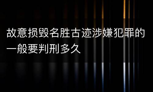 故意损毁名胜古迹涉嫌犯罪的一般要判刑多久