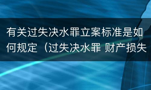 有关过失决水罪立案标准是如何规定（过失决水罪 财产损失标准）