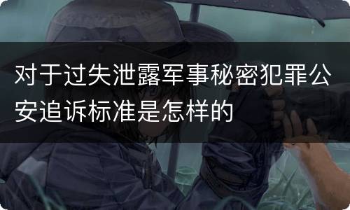 对于过失泄露军事秘密犯罪公安追诉标准是怎样的