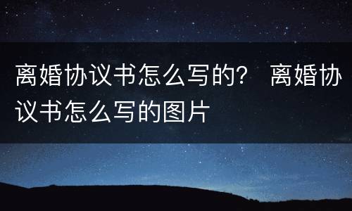 离婚协议书怎么写的？ 离婚协议书怎么写的图片