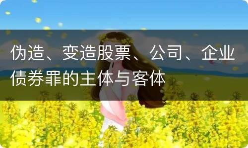 伪造、变造股票、公司、企业债券罪的主体与客体