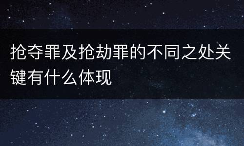 抢夺罪及抢劫罪的不同之处关键有什么体现