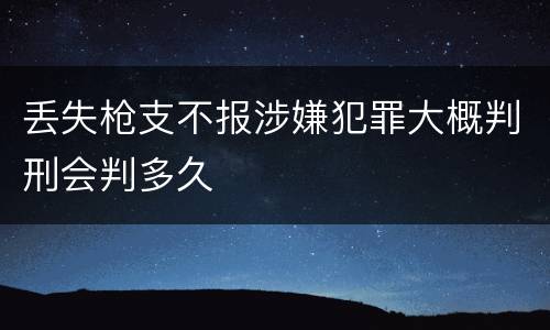 丢失枪支不报涉嫌犯罪大概判刑会判多久