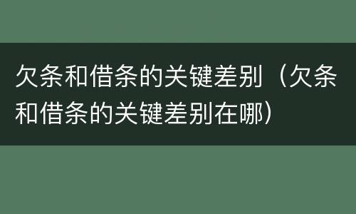欠条和借条的关键差别（欠条和借条的关键差别在哪）