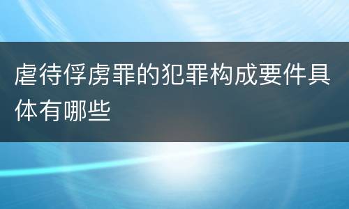 虐待俘虏罪的犯罪构成要件具体有哪些