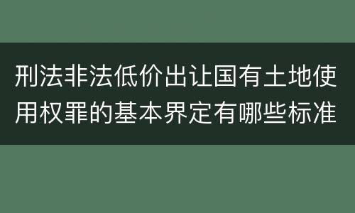 刑法非法低价出让国有土地使用权罪的基本界定有哪些标准