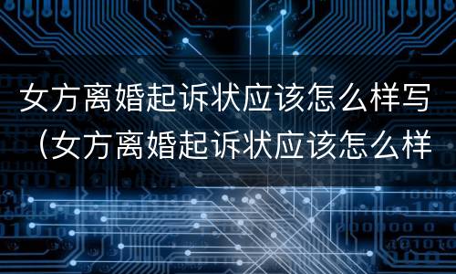 女方离婚起诉状应该怎么样写（女方离婚起诉状应该怎么样写呢）