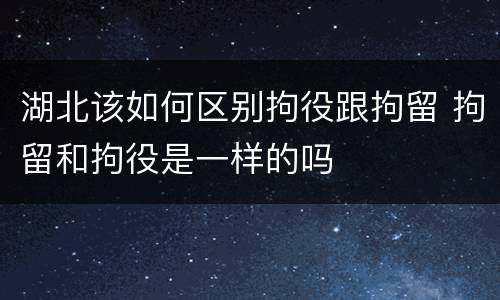 湖北该如何区别拘役跟拘留 拘留和拘役是一样的吗