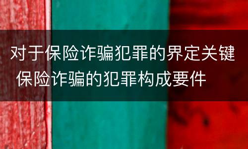 对于保险诈骗犯罪的界定关键 保险诈骗的犯罪构成要件