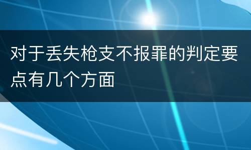 对于丢失枪支不报罪的判定要点有几个方面