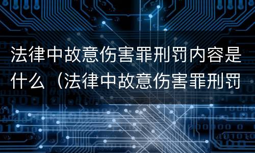 法律中故意伤害罪刑罚内容是什么（法律中故意伤害罪刑罚内容是什么呢）