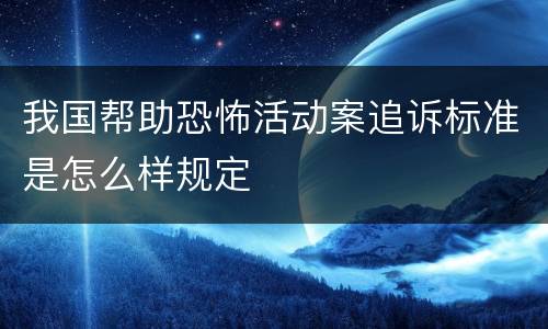 我国帮助恐怖活动案追诉标准是怎么样规定